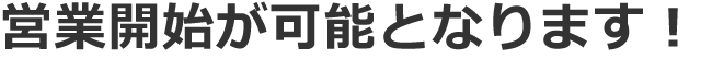 営業開始が可能となります！